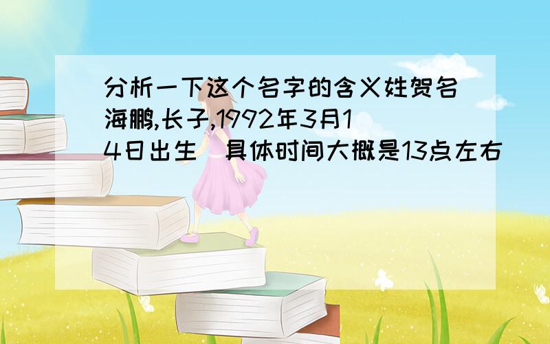 分析一下这个名字的含义姓贺名海鹏,长子,1992年3月14日出生（具体时间大概是13点左右）