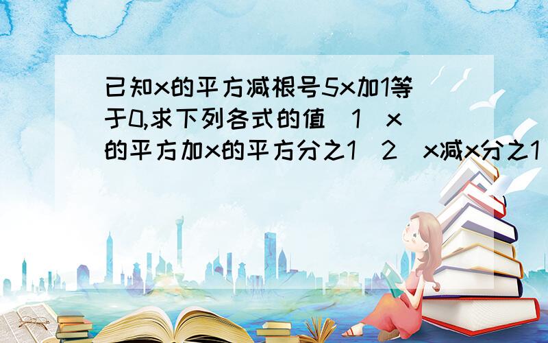 已知x的平方减根号5x加1等于0,求下列各式的值（1）x的平方加x的平方分之1（2）x减x分之1