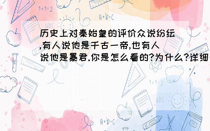 历史上对秦始皇的评价众说纷纭,有人说他是千古一帝,也有人说他是暴君.你是怎么看的?为什么?详细一点50字以上,150字以下