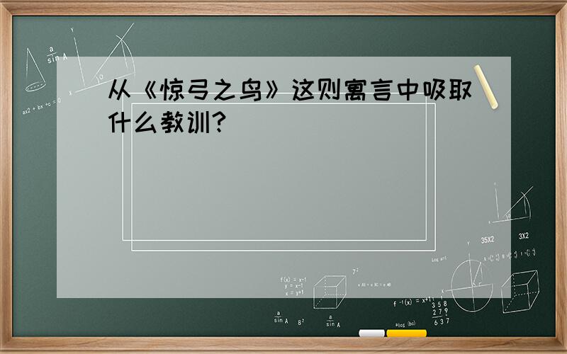 从《惊弓之鸟》这则寓言中吸取什么教训?