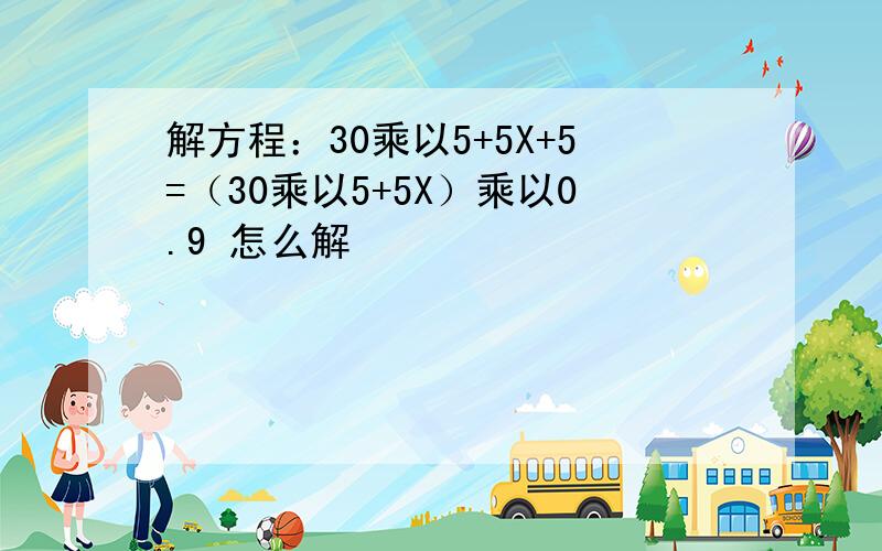 解方程：30乘以5+5X+5=（30乘以5+5X）乘以0.9 怎么解