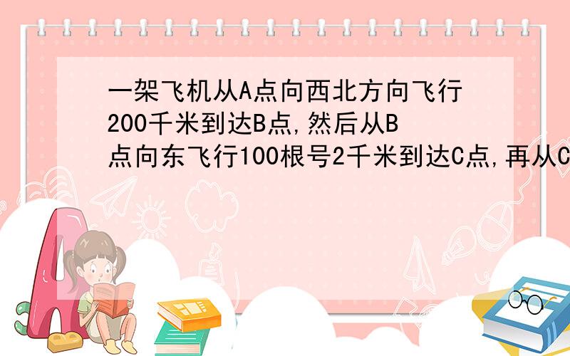 一架飞机从A点向西北方向飞行200千米到达B点,然后从B点向东飞行100根号2千米到达C点,再从C点向南偏东60度的方向飞行50根号2千米到达D点,求飞机从D点飞回A点的位移.