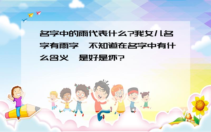 名字中的雨代表什么?我女儿名字有雨字,不知道在名字中有什么含义,是好是坏?