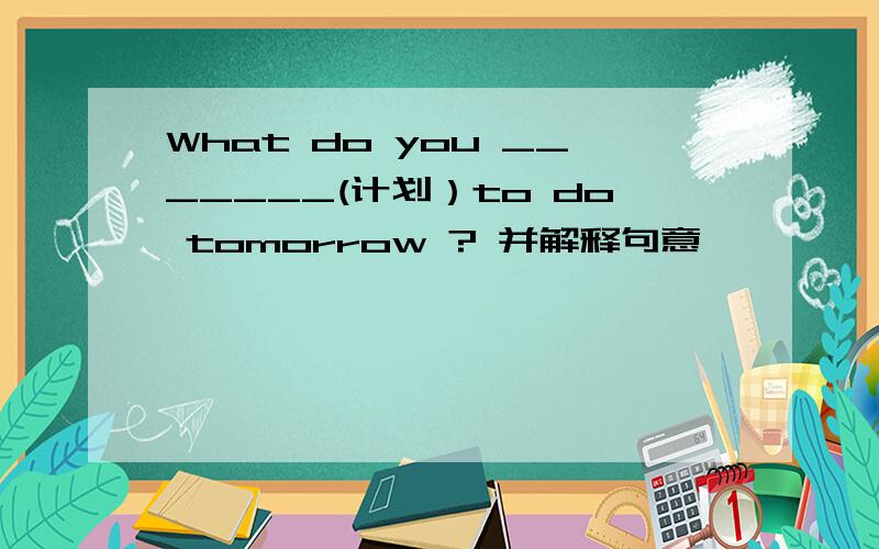 What do you _______(计划）to do tomorrow ? 并解释句意