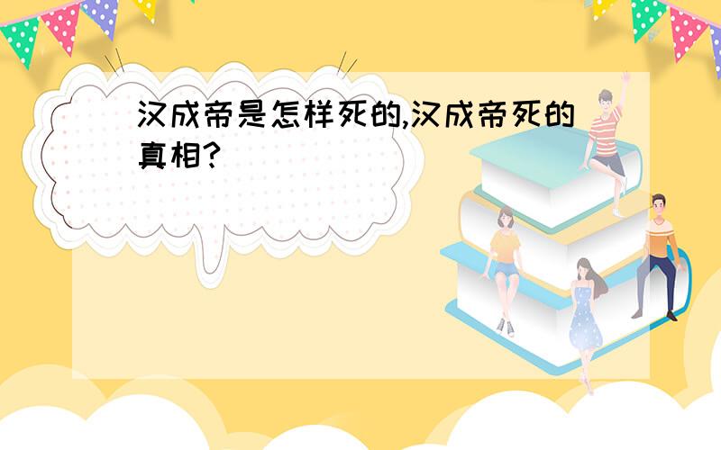 汉成帝是怎样死的,汉成帝死的真相?