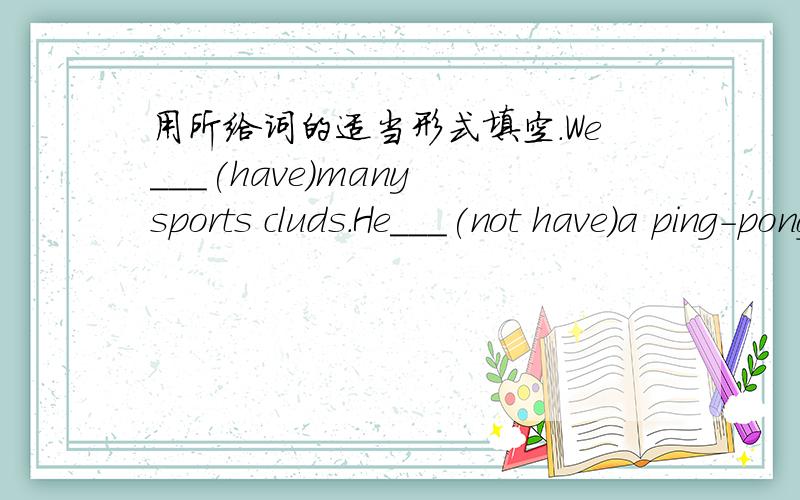 用所给词的适当形式填空.We___(have)many sports cluds.He___(not have)a ping-pong ball