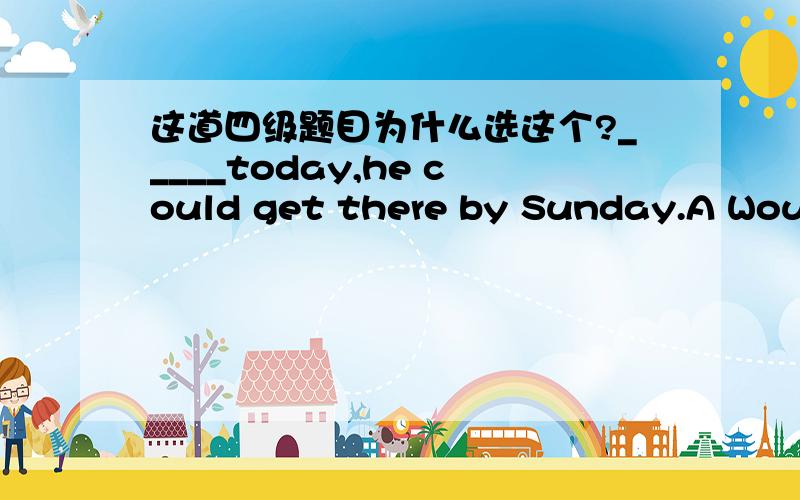 这道四级题目为什么选这个?_____today,he could get there by Sunday.A Would he leave B Was he leaving C Were he to leave D If he leaves 正确答案是C ,但是为什么用were,不是was 不是单数吗