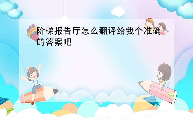 阶梯报告厅怎么翻译给我个准确的答案吧