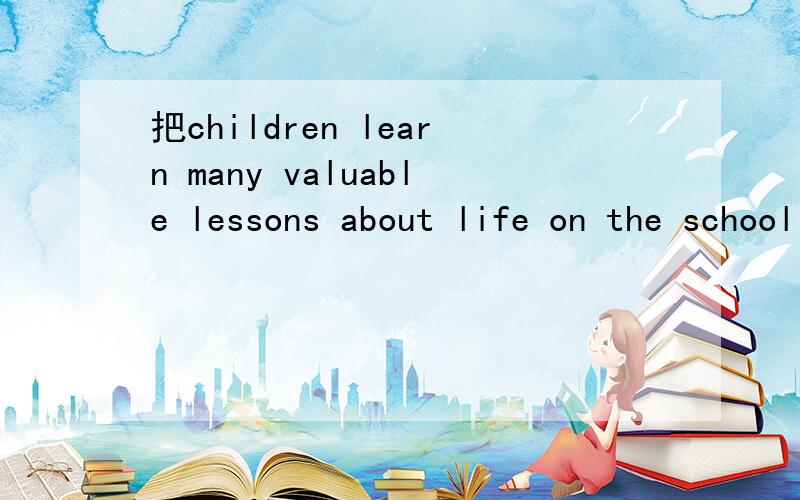 把children learn many valuable lessons about life on the school playground变为被动语态