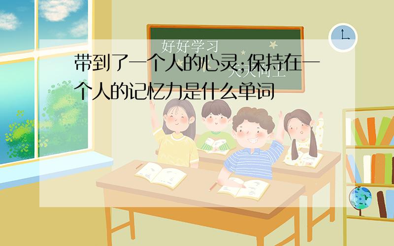 带到了一个人的心灵;保持在一个人的记忆力是什么单词