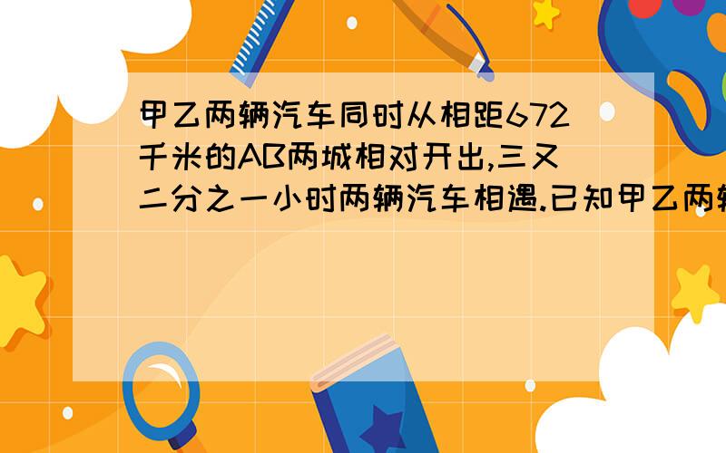 甲乙两辆汽车同时从相距672千米的AB两城相对开出,三又二分之一小时两辆汽车相遇.已知甲乙两辆汽车速度比是7:9,求相遇时甲比乙少行但是千米?算术,不要方程