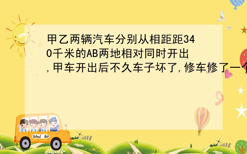 甲乙两辆汽车分别从相距距340千米的AB两地相对同时开出,甲车开出后不久车子坏了,修车修了一个小时又继续前进,如果甲车每小时时60千米,乙车每小时行驶40千米,乙车开出几个小时和甲车相