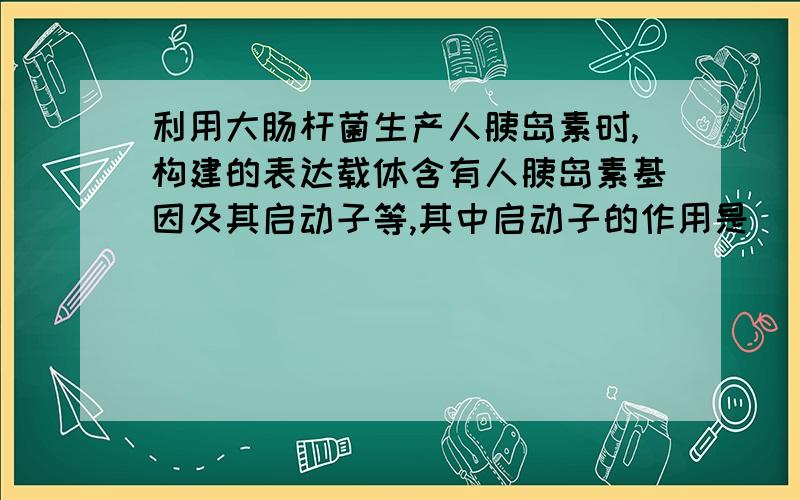 利用大肠杆菌生产人胰岛素时,构建的表达载体含有人胰岛素基因及其启动子等,其中启动子的作用是_________________.在用表达载体转化大肠杆菌时,常用____处理大肠杆菌,以利于表达载体进入：