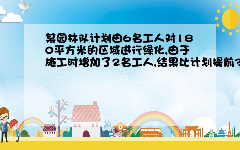 某园林队计划由6名工人对180平方米的区域进行绿化,由于施工时增加了2名工人,结果比计划提前3小时完成,若每人每小时绿化面积相同,求每人每小时的绿化面积