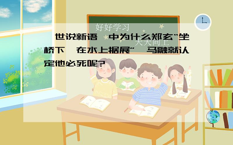 《世说新语》中为什么郑玄“坐桥下,在水上据展”,马融就认定他必死呢?