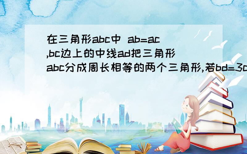 在三角形abc中 ab=ac,bc边上的中线ad把三角形abc分成周长相等的两个三角形,若bd=3cm三角形周长16cm求ab长