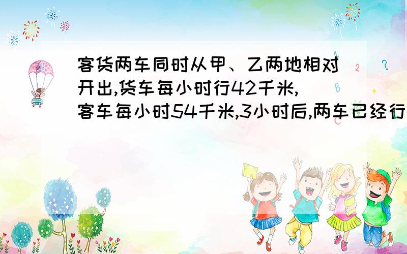 客货两车同时从甲、乙两地相对开出,货车每小时行42千米,客车每小时54千米,3小时后,两车已经行的与剩下的路程比是3：2.甲乙两地相距多少千米?（八点之前）