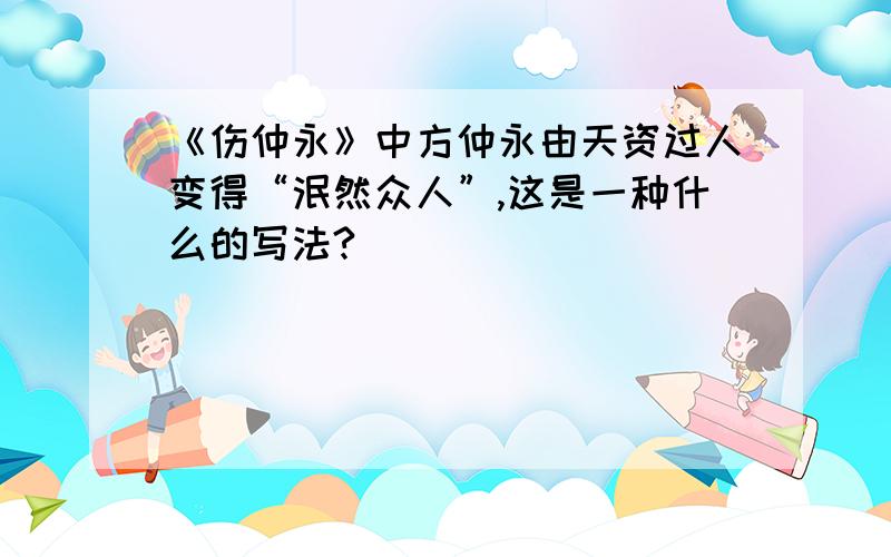 《伤仲永》中方仲永由天资过人变得“泯然众人”,这是一种什么的写法?