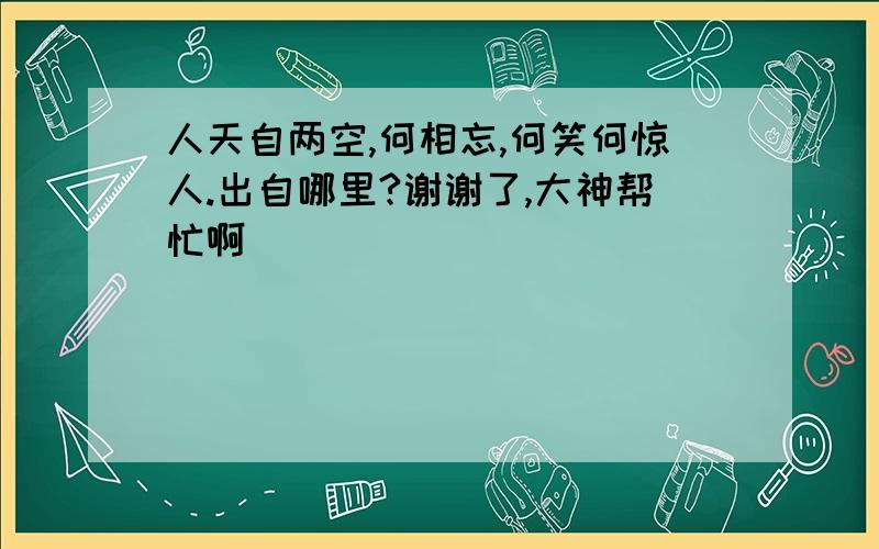 人天自两空,何相忘,何笑何惊人.出自哪里?谢谢了,大神帮忙啊