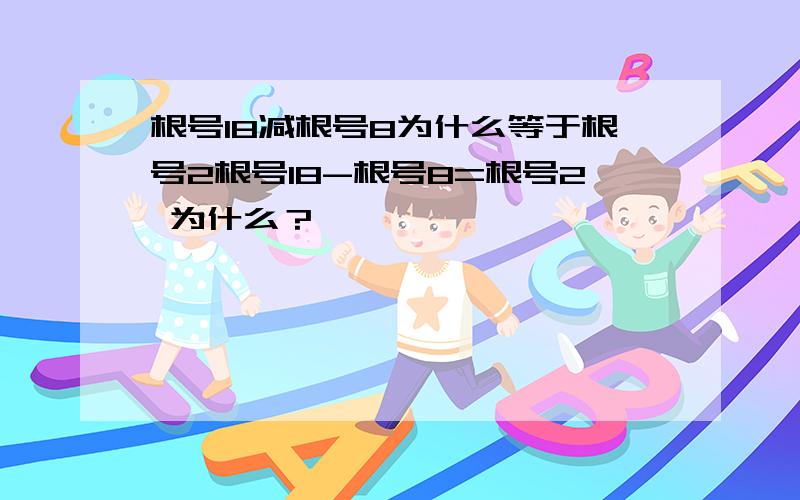 根号18减根号8为什么等于根号2根号18-根号8=根号2 为什么？