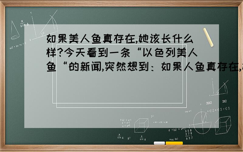 如果美人鱼真存在,她该长什么样?今天看到一条“以色列美人鱼“的新闻,突然想到：如果人鱼真存在,她该以什么生理结构才能适应水中的生活呢?