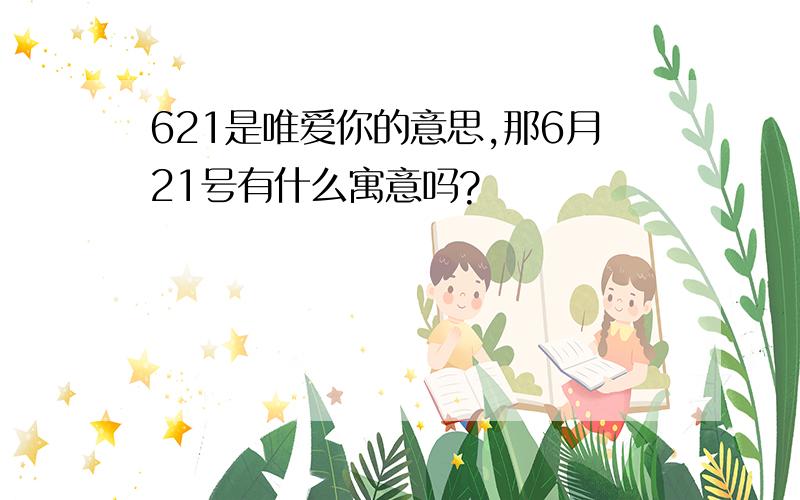 621是唯爱你的意思,那6月21号有什么寓意吗?