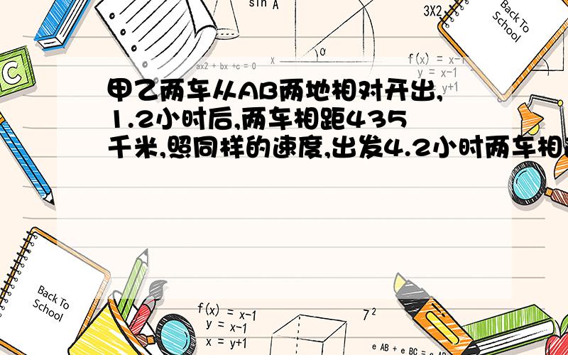 甲乙两车从AB两地相对开出,1.2小时后,两车相距435千米,照同样的速度,出发4.2小时两车相遇,AB两地相距多少千米?