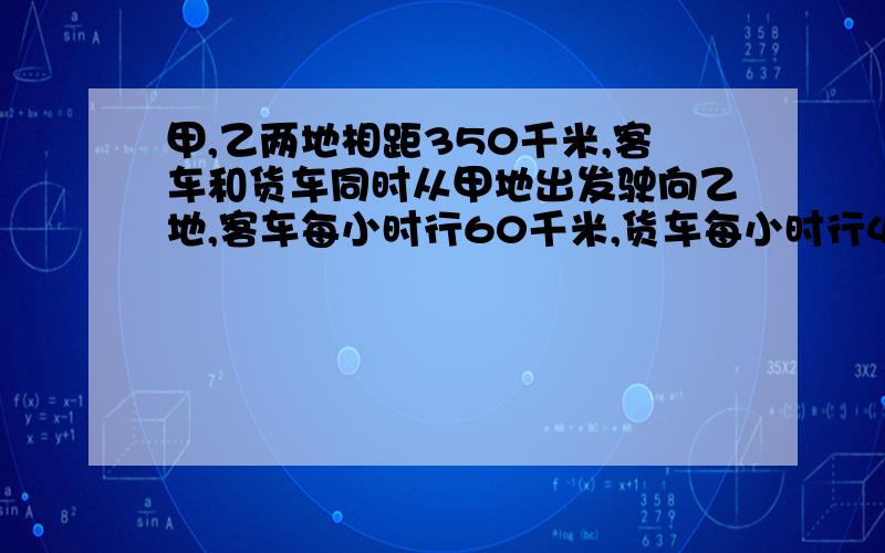 甲,乙两地相距350千米,客车和货车同时从甲地出发驶向乙地,客车每小时行60千米,货车每小时行40千米,客车到达乙地后立即返回,两车在途中相遇,这时距出发经过了几小时?