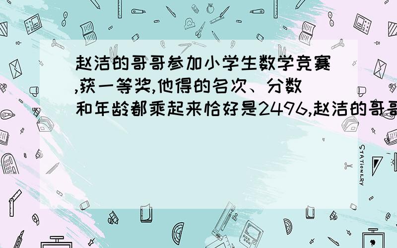 赵洁的哥哥参加小学生数学竞赛,获一等奖,他得的名次、分数和年龄都乘起来恰好是2496,赵洁的哥哥是第（赵洁的哥哥是第（ ）名,得了（ ）分.
