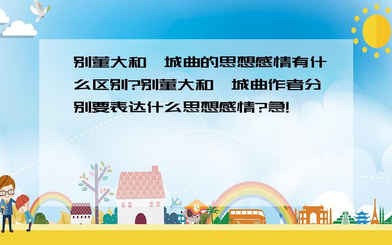 别董大和渭城曲的思想感情有什么区别?别董大和渭城曲作者分别要表达什么思想感情?急!