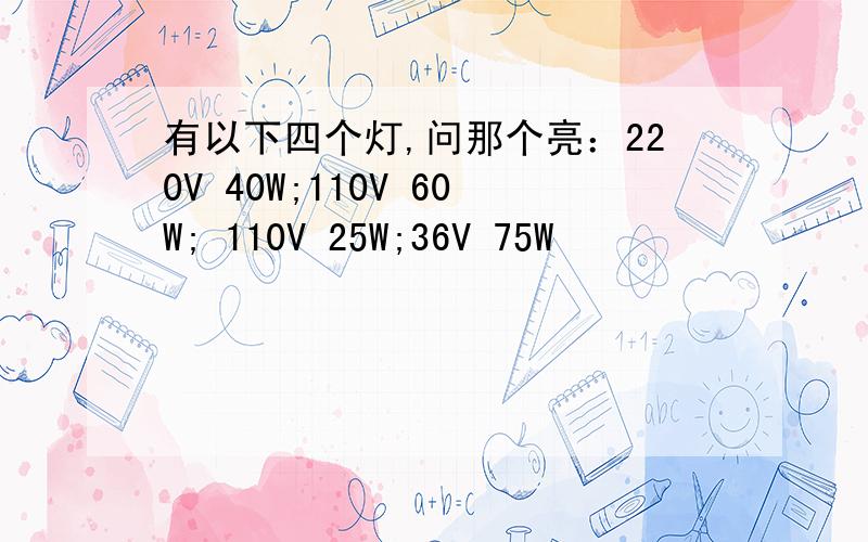 有以下四个灯,问那个亮：220V 40W;110V 60W; 110V 25W;36V 75W