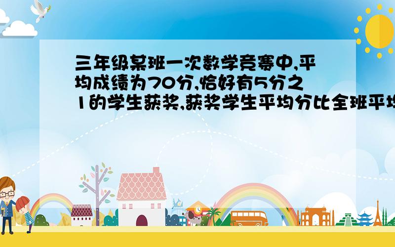 三年级某班一次数学竞赛中,平均成绩为70分,恰好有5分之1的学生获奖,获奖学生平均分比全班平均分高出16分,那么没有获奖的平均分比全班平均分低【 】分