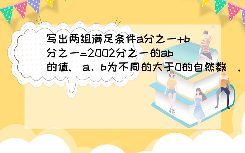 写出两组满足条件a分之一+b分之一=2002分之一的ab的值.（a、b为不同的大于0的自然数）.