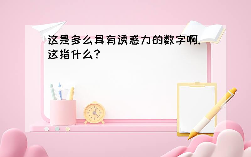 这是多么具有诱惑力的数字啊.这指什么?