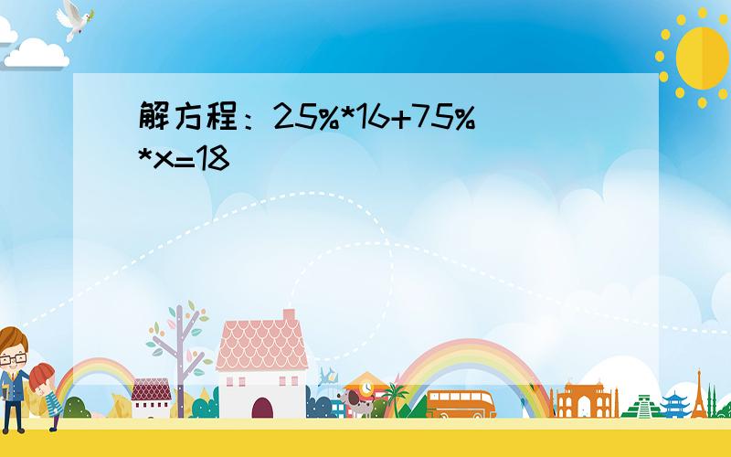 解方程：25%*16+75%*x=18