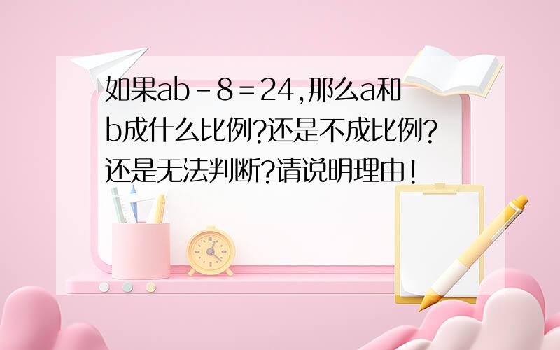 如果ab-8＝24,那么a和b成什么比例?还是不成比例?还是无法判断?请说明理由!