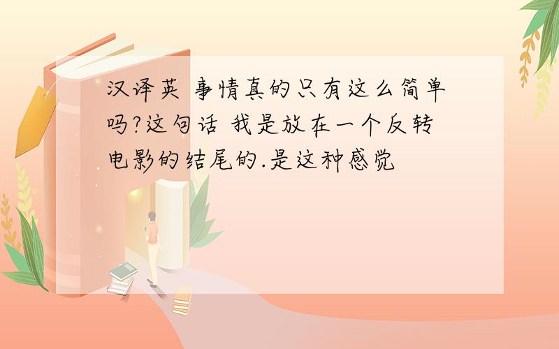 汉译英 事情真的只有这么简单吗?这句话 我是放在一个反转电影的结尾的.是这种感觉