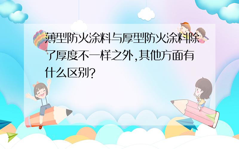 薄型防火涂料与厚型防火涂料除了厚度不一样之外,其他方面有什么区别?