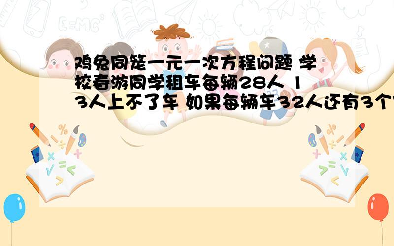 鸡兔同笼一元一次方程问题 学校春游同学租车每辆28人 13人上不了车 如果每辆车32人还有3个空位 多少人和车