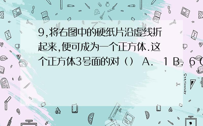 9,将右图中的硬纸片沿虚线折起来,便可成为一个正方体.这个正方体3号面的对（） A． 1 B．6 C． 4 D． 5