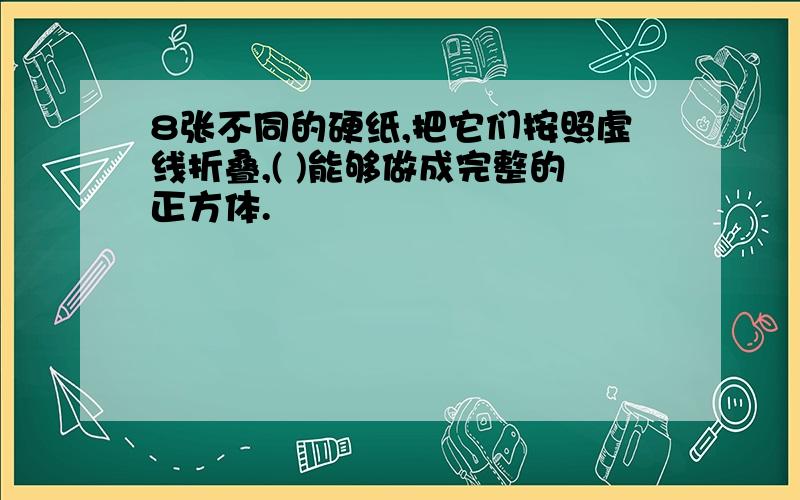 8张不同的硬纸,把它们按照虚线折叠,( )能够做成完整的正方体.