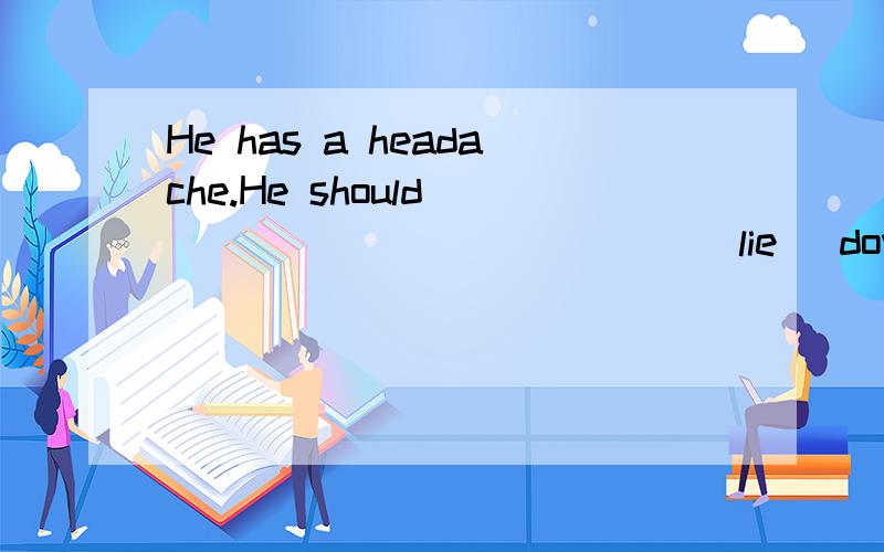 He has a headache.He should______________(lie) down and have a rest.