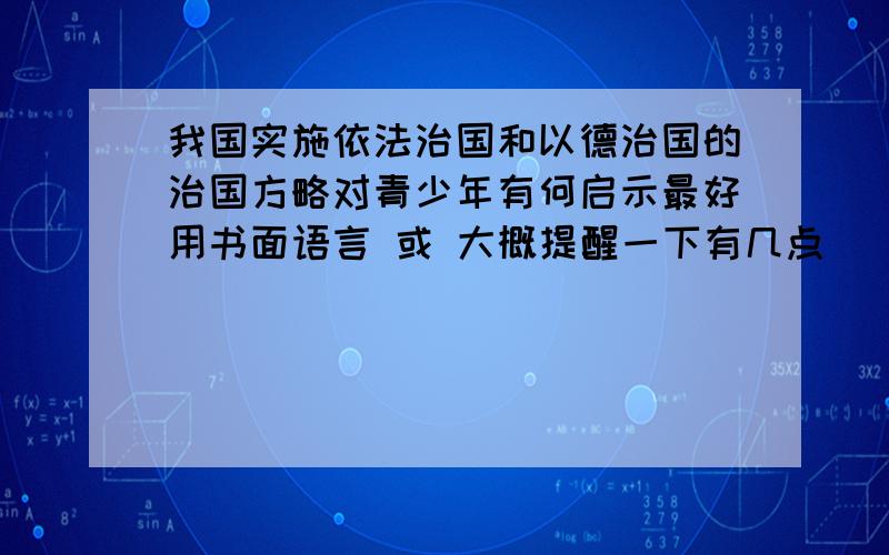 我国实施依法治国和以德治国的治国方略对青少年有何启示最好用书面语言 或 大概提醒一下有几点