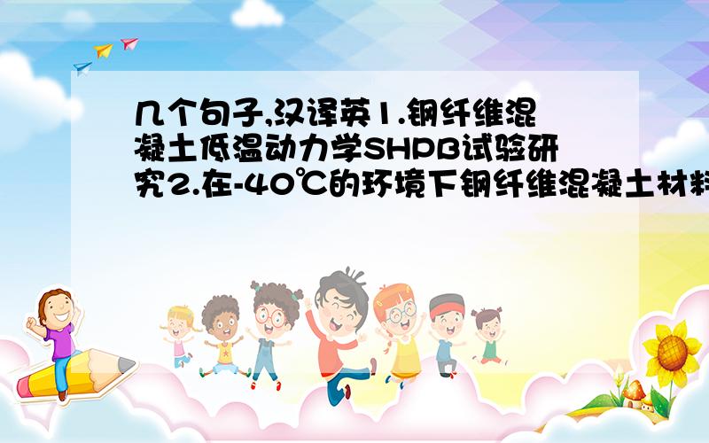 几个句子,汉译英1.钢纤维混凝土低温动力学SHPB试验研究2.在-40℃的环境下钢纤维混凝土材料是应变率敏感材料,对于每种掺量的钢纤维试件来说,其动弹性模量和峰值应力均随应变率的增大而