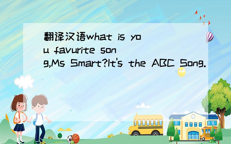 翻译汉语what is you favurite song,Ms Smart?It's the ABC Song.