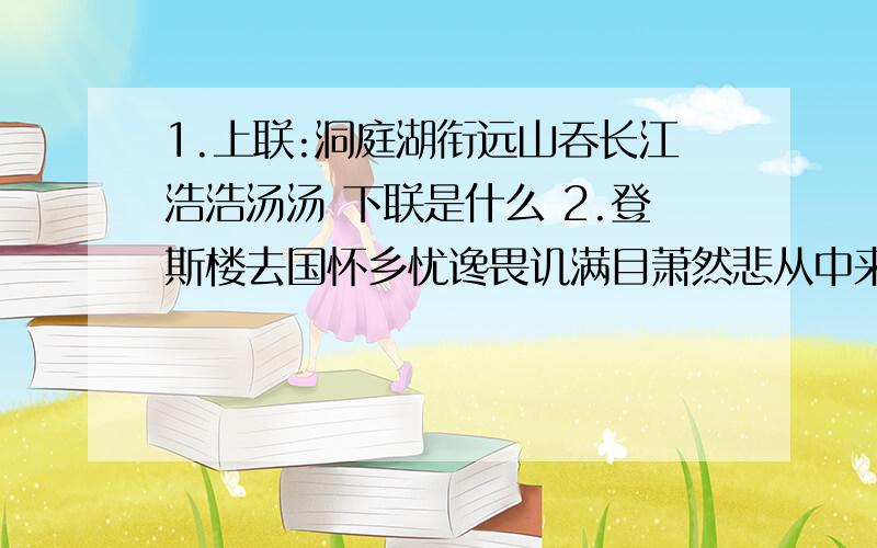 1.上联:洞庭湖衔远山吞长江浩浩汤汤 下联是什么 2.登斯楼去国怀乡忧谗畏讥满目萧然悲从中来 下联是什么这是对联 要跟岳阳楼记中提到的有关的下联答案大部分可以是岳阳楼记中的句子 可