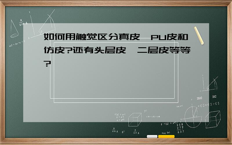 如何用触觉区分真皮、PU皮和仿皮?还有头层皮、二层皮等等?