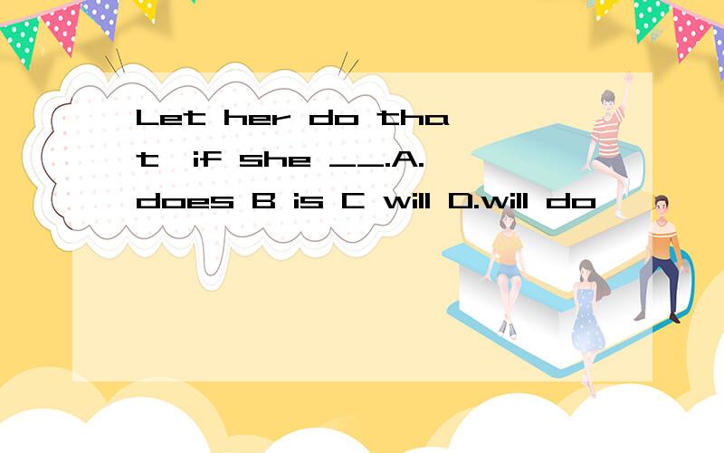 Let her do that,if she __.A.does B is C will D.will do