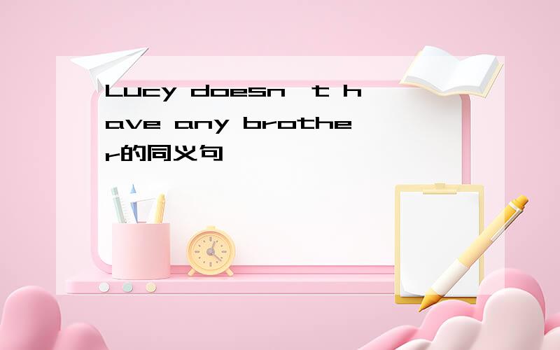 Lucy doesn't have any brother的同义句