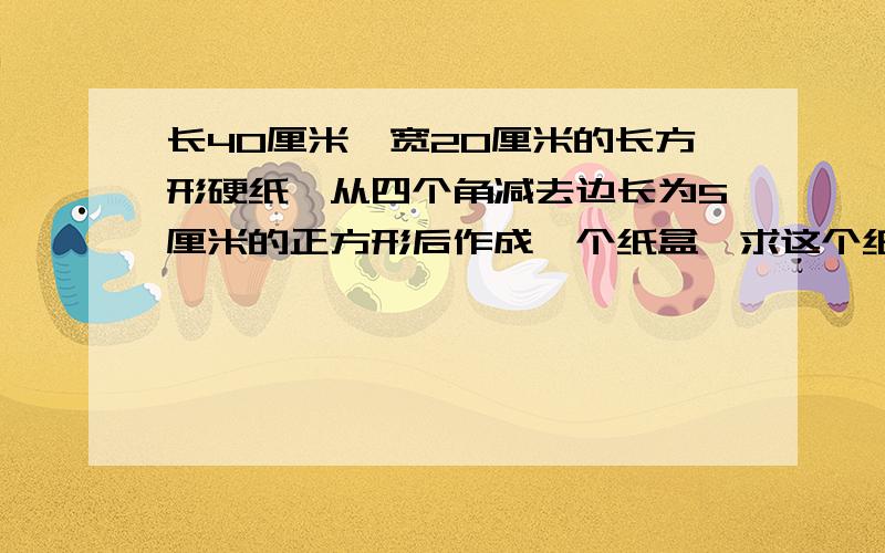 长40厘米,宽20厘米的长方形硬纸,从四个角减去边长为5厘米的正方形后作成一个纸盒,求这个纸盒的容积.